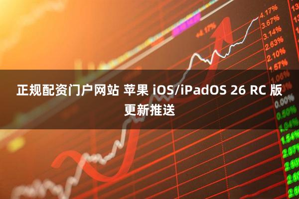 正规配资门户网站 苹果 iOS/iPadOS 26 RC 版更新推送