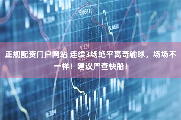 正规配资门户网站 连续3场绝平离奇输球，场场不一样！建议严查快船！