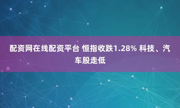 配资网在线配资平台 恒指收跌1.28% 科技、汽车股走低