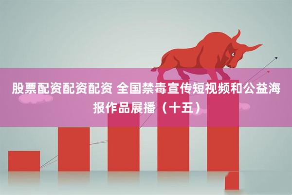 股票配资配资配资 全国禁毒宣传短视频和公益海报作品展播（十五）