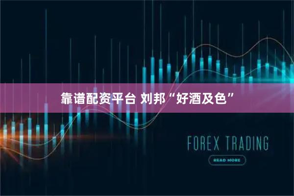 靠谱配资平台 刘邦“好酒及色”