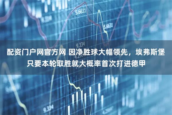 配资门户网官方网 因净胜球大幅领先，埃弗斯堡只要本轮取胜就大概率首次打进德甲