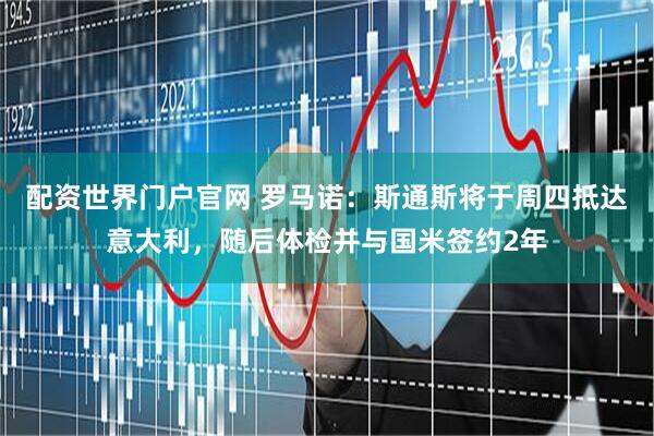 配资世界门户官网 罗马诺：斯通斯将于周四抵达意大利，随后体检并与国米签约2年