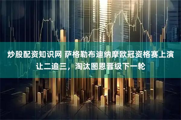 炒股配资知识网 萨格勒布迪纳摩欧冠资格赛上演让二追三，淘汰图恩晋级下一轮
